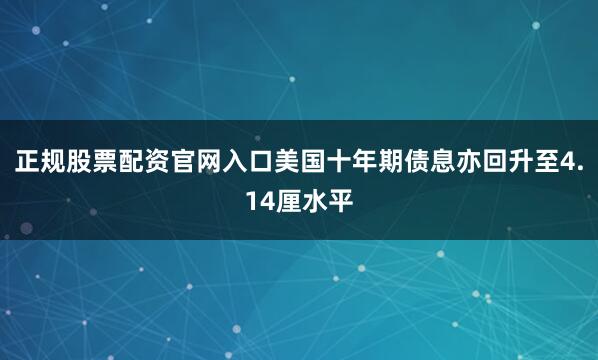 正规股票配资官网入口美国十年期债息亦回升至4.14厘水平