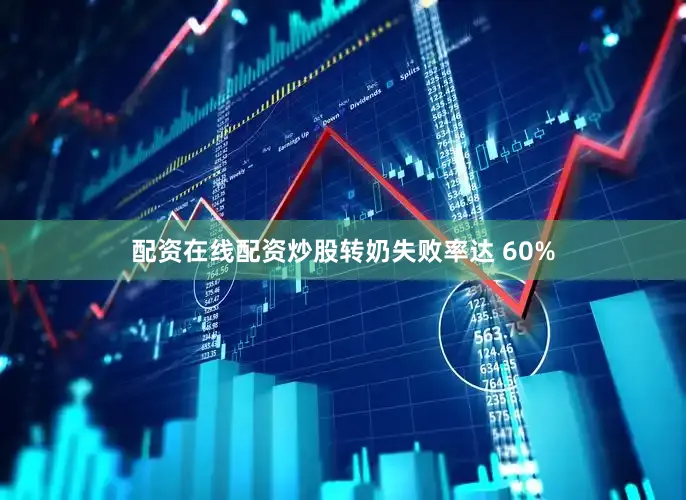 配资在线配资炒股转奶失败率达 60%