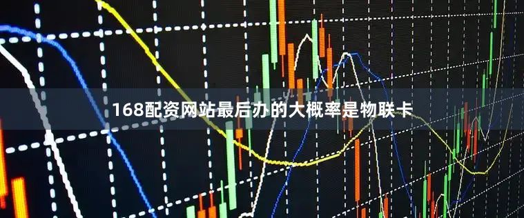 168配资网站最后办的大概率是物联卡