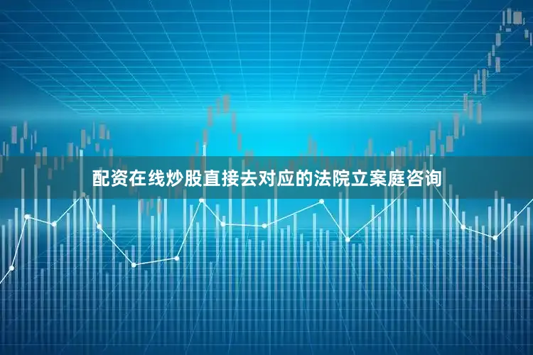 配资在线炒股直接去对应的法院立案庭咨询