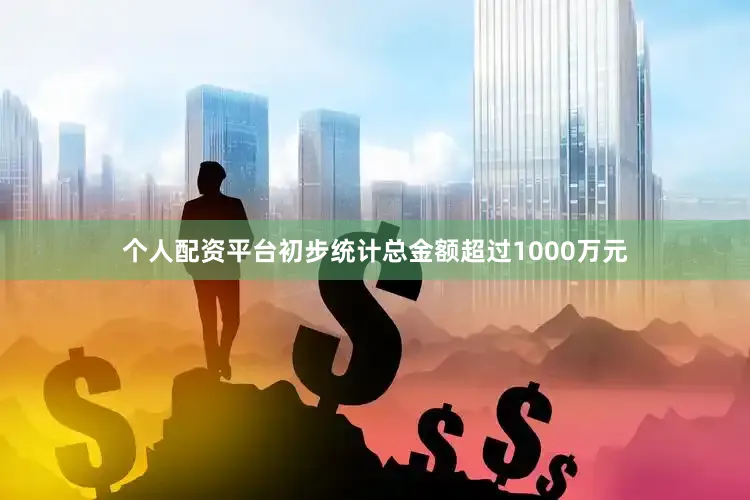 个人配资平台初步统计总金额超过1000万元